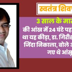 3 साल के मासूम की आंख में 24 घंटे पहले घुस गया था यह कीड़ा, डॅा. गिरीश चतुर्वेदी ने जिंदा निकाला, बोले आंखो में आ गए थे आंसू swatantra-shivpuri-296