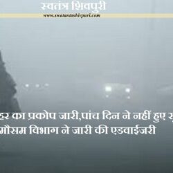 जिले में शीत लहर का प्रकोप जारी,पांच दिन ने नहीं हुए सूर्य के दर्शन, मौसम विभाग ने जारी की एडवाईजरी swatantra-shivpuri-24