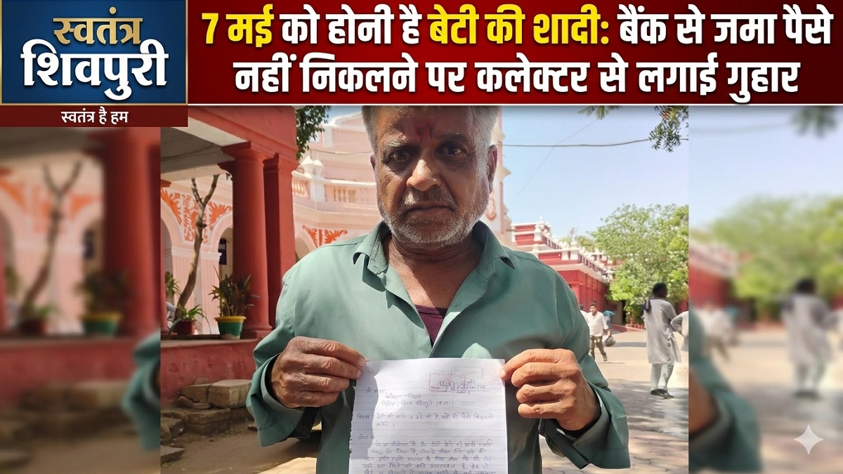 SHIVPURI NEWS-7 मई को होनी है बेटी की शादी: बैंक से जमा पैसे नहीं निकलने पर पिता की DM से गुहार