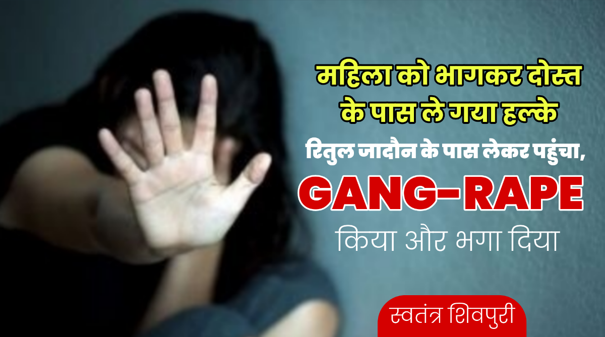 महिला को भागकर दोस्त के पास ले गया हल्के, रितुल जादौन के पास लेकर पहुंचा, GANG-RAPE किया और भगा दिया