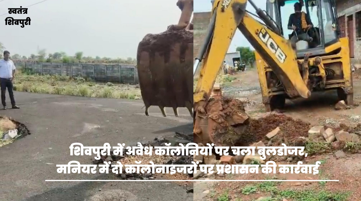शिवपुरी में अवैध कॉलोनियों पर चला बुलडोजर, मनियर में दो कॉलोनाइजरों पर प्रशासन की कार्रवाई